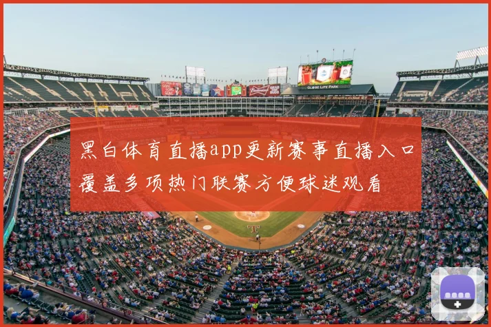 黑白体育直播app更新赛事直播入口覆盖多项热门联赛方便球迷观看