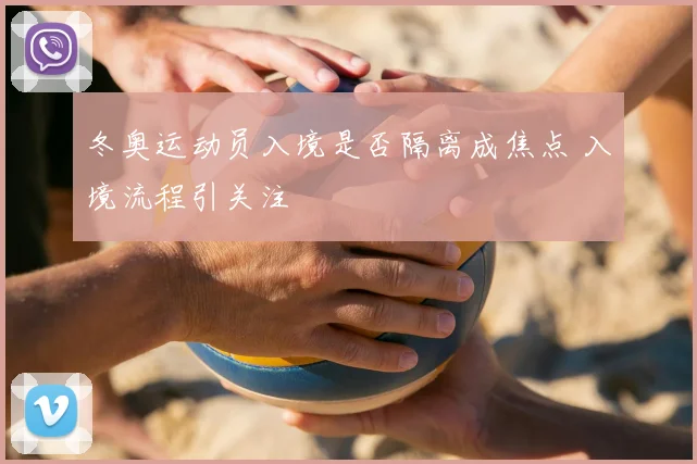 冬奥运动员入境是否隔离成焦点 入境流程引关注