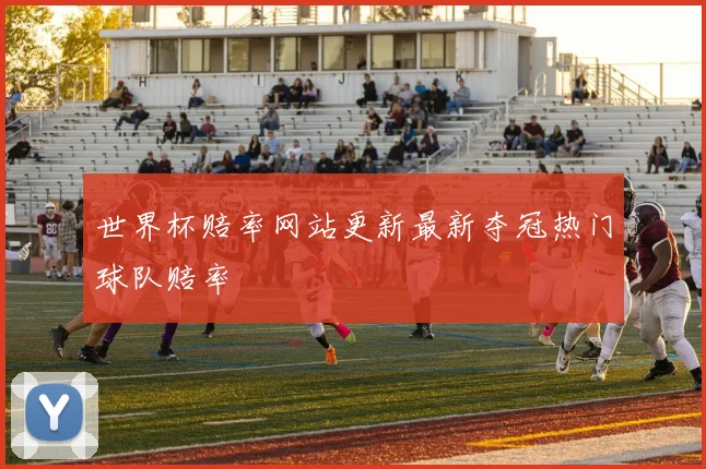 世界杯赔率网站更新最新夺冠热门球队赔率