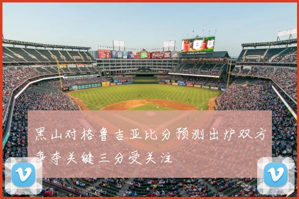 黑山对格鲁吉亚比分预测出炉双方争夺关键三分受关注