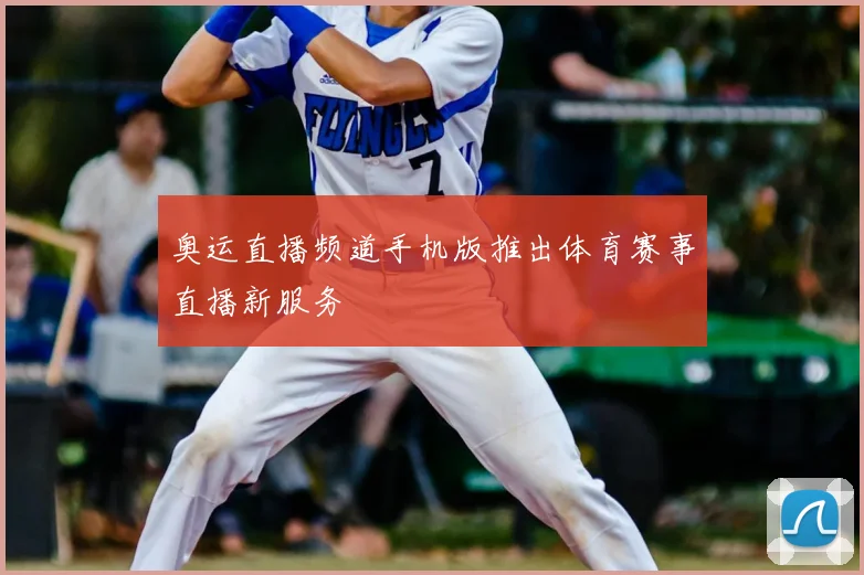 奥运直播频道手机版推出体育赛事直播新服务