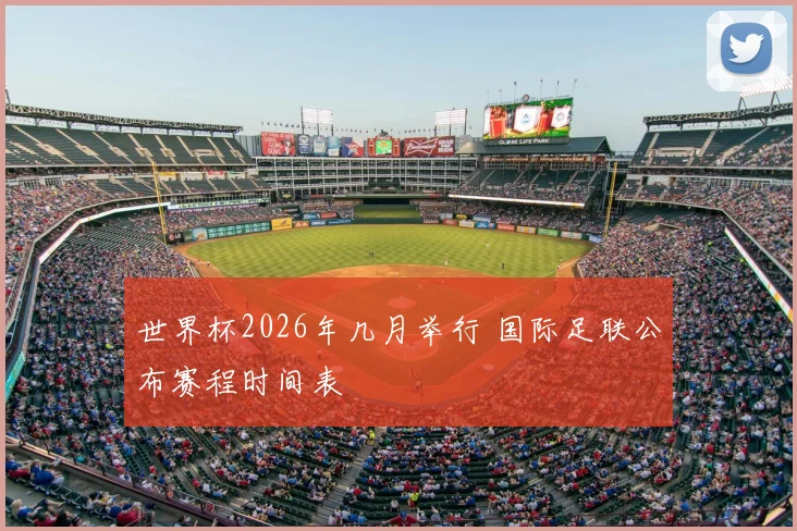 世界杯2026年几月举行 国际足联公布赛程时间表