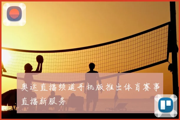 奥运直播频道手机版推出体育赛事直播新服务