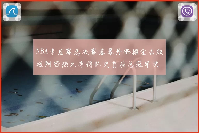 NBA季后赛总决赛落幕丹佛掘金击败迈阿密热火夺得队史首座总冠军奖杯