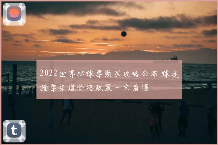 2022世界杯球票购买攻略公布 球迷抢票渠道价格政策一文看懂
