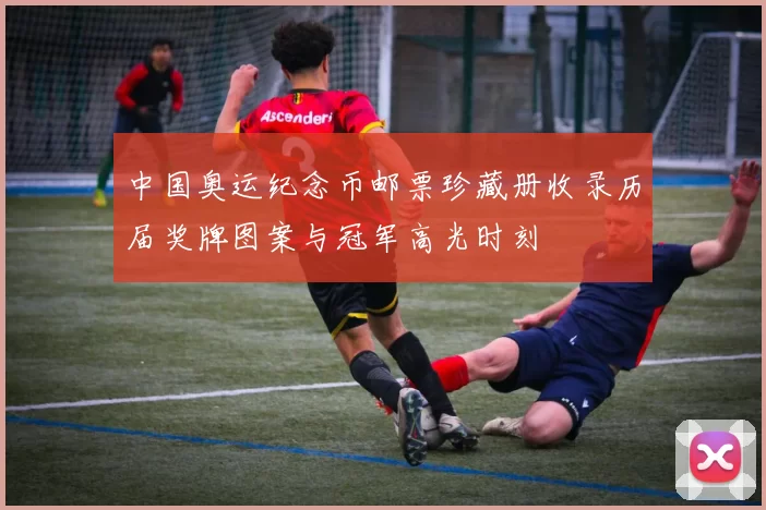 中国奥运纪念币邮票珍藏册收录历届奖牌图案与冠军高光时刻