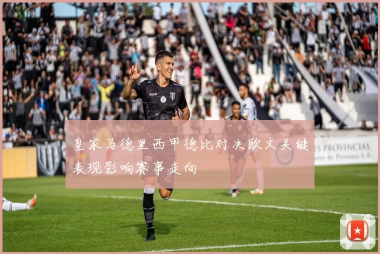 皇家马德里西甲德比对决欧文关键表现影响赛事走向