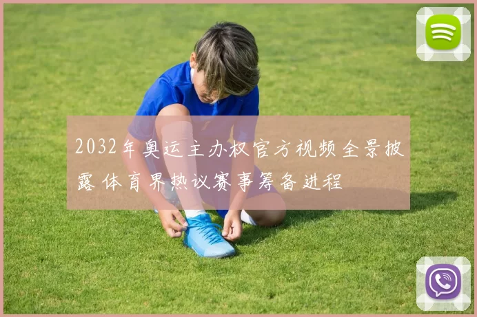 2032年奥运主办权官方视频全景披露 体育界热议赛事筹备进程