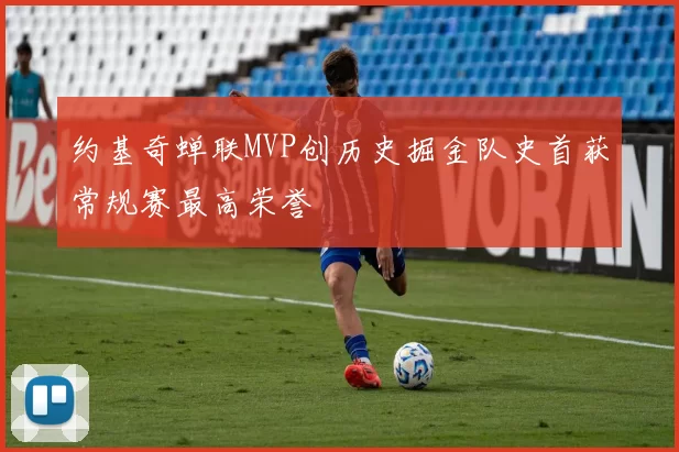 约基奇蝉联MVP创历史掘金队史首获常规赛最高荣誉