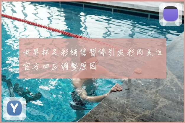 世界杯足彩销售暂停引发彩民关注官方回应调整原因