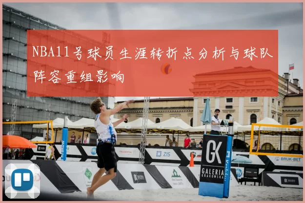 NBA11号球员生涯转折点分析与球队阵容重组影响