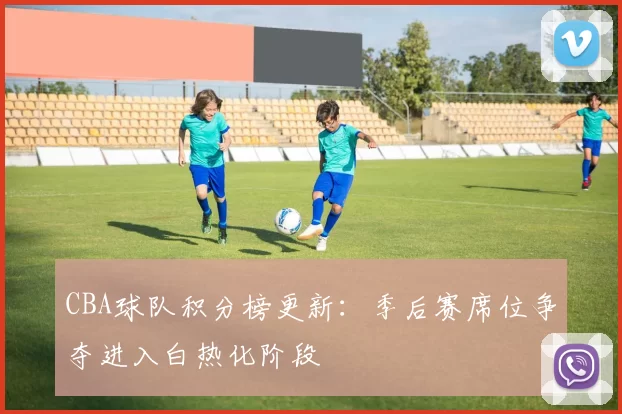 CBA球队积分榜更新:季后赛席位争夺进入白热化阶段