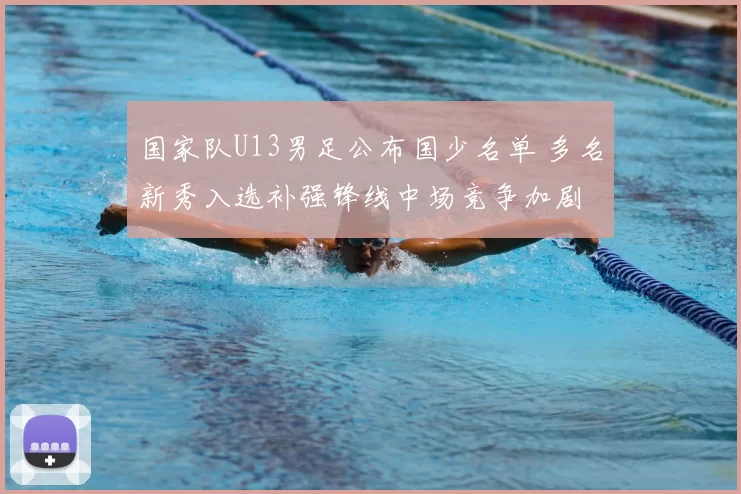 国家队U13男足公布国少名单 多名新秀入选补强锋线中场竞争加剧