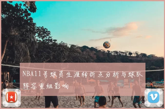 NBA11号球员生涯转折点分析与球队阵容重组影响