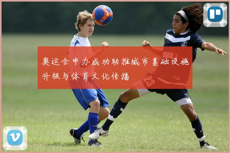 奥运会申办成功助推城市基础设施升级与体育文化传播