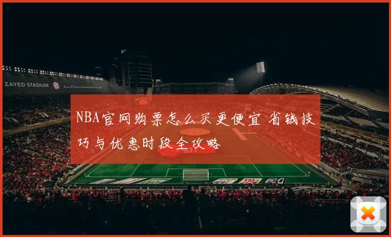 NBA官网购票怎么买更便宜 省钱技巧与优惠时段全攻略