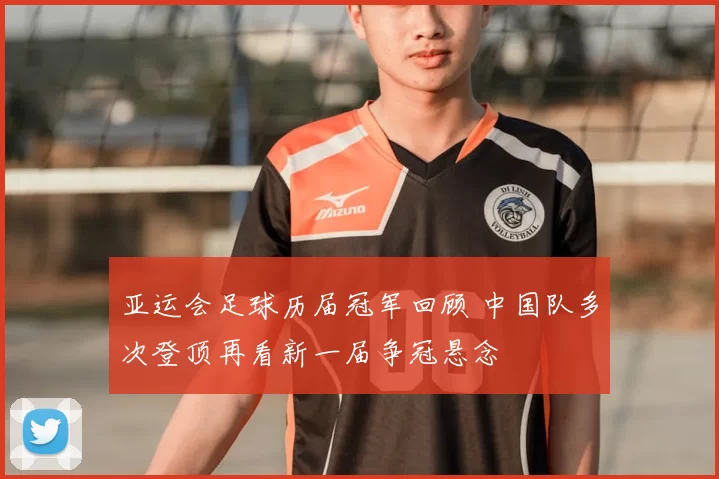 亚运会足球历届冠军回顾 中国队多次登顶再看新一届争冠悬念