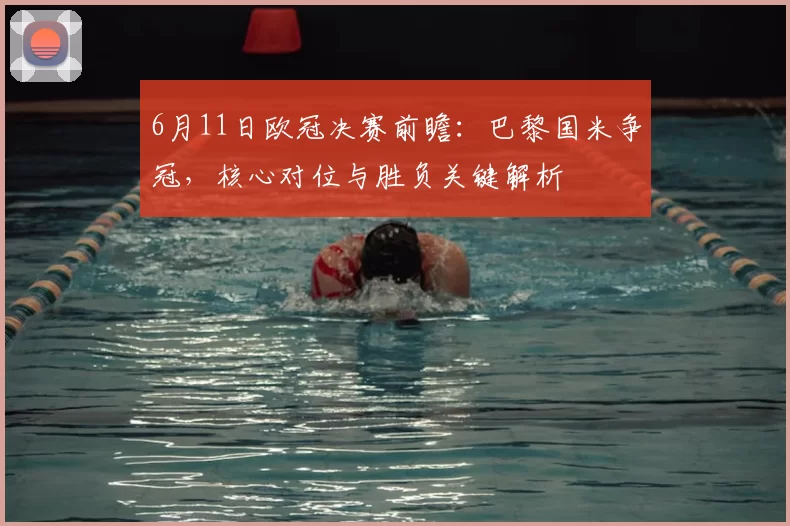 6月11日欧冠决赛前瞻：巴黎国米争冠，核心对位与胜负关键解析