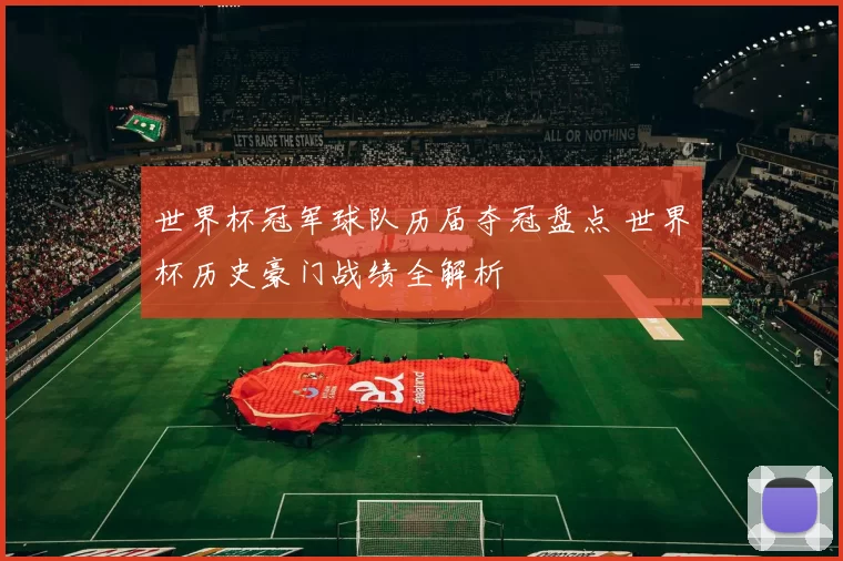 世界杯冠军球队历届夺冠盘点 世界杯历史豪门战绩全解析