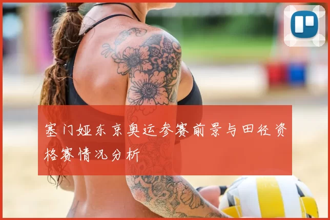 塞门娅东京奥运参赛前景与田径资格赛情况分析