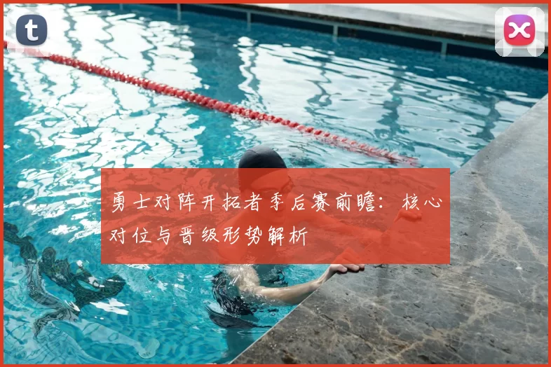 勇士对阵开拓者季后赛前瞻:核心对位与晋级形势解析