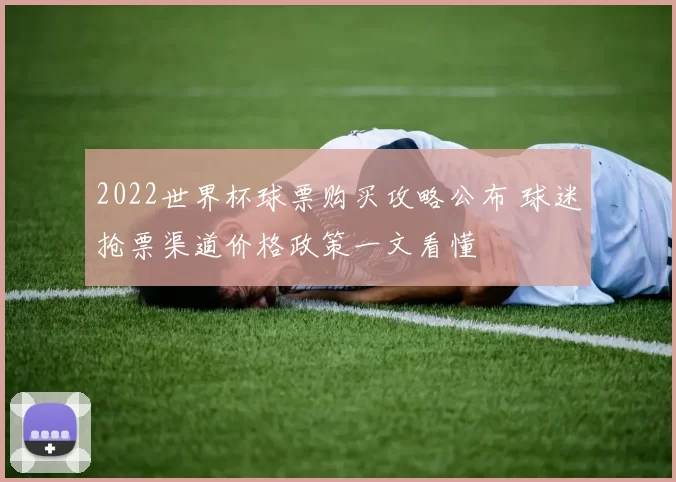 2022世界杯球票购买攻略公布 球迷抢票渠道价格政策一文看懂