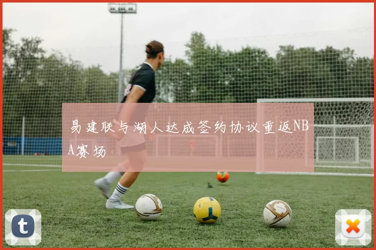 易建联与湖人达成签约协议重返NBA赛场