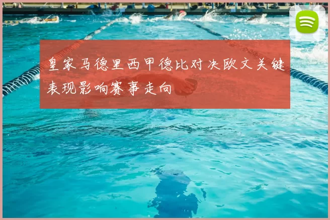 皇家马德里西甲德比对决欧文关键表现影响赛事走向