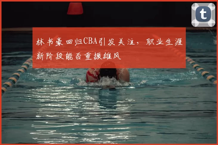 林书豪回归CBA引发关注,职业生涯新阶段能否重振雄风