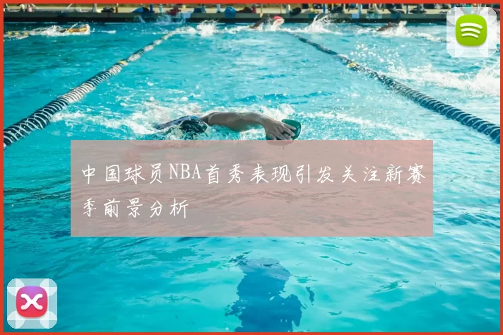 中国球员NBA首秀表现引发关注新赛季前景分析