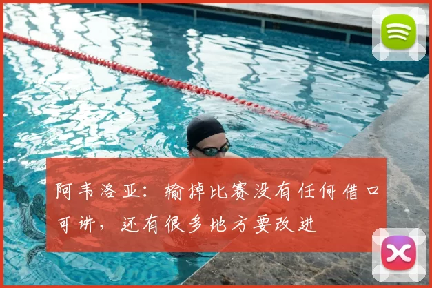 阿韦洛亚:输掉比赛没有任何借口可讲,还有很多地方要改进