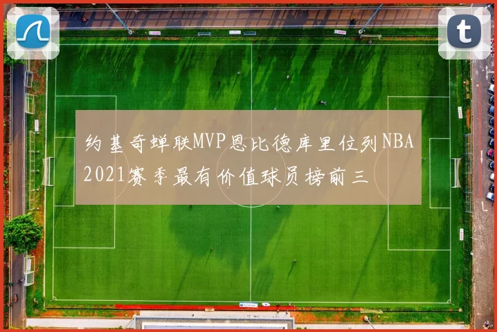 约基奇蝉联MVP恩比德库里位列NBA2021赛季最有价值球员榜前三