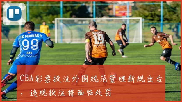 CBA彩票投注外围规范管理新规出台,违规投注将面临处罚