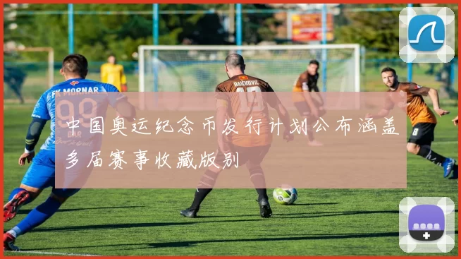 中国奥运纪念币发行计划公布涵盖多届赛事收藏版别