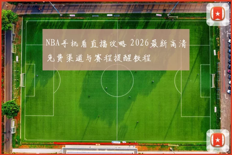 NBA手机看直播攻略 2026最新高清免费渠道与赛程提醒教程