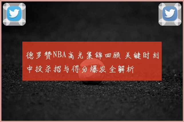 德罗赞NBA高光集锦回顾 关键时刻中投杀招与得分爆发全解析