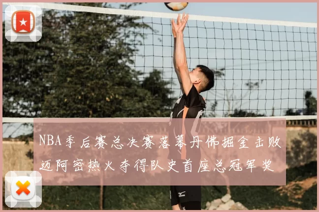 NBA季后赛总决赛落幕丹佛掘金击败迈阿密热火夺得队史首座总冠军奖杯