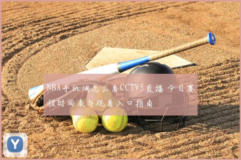 NBA手机端怎么看CCTV5直播 今日赛程时间表与观看入口指南