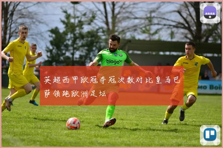 英超西甲欧冠夺冠次数对比皇马巴萨领跑欧洲足坛