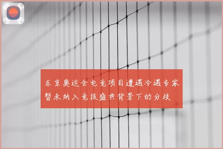 东京奥运会电竞项目遭遇冷遇专家暂未纳入竞技盛典背景下的分歧